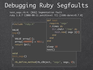 Debugging Ruby Segfaults
 test_segv.rb:4: [BUG] Segmentation fault
 ruby 1.8.7 (2008-08-11 patchlevel 72) [i686-darwin9.7....