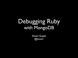 Debugging Ruby
 with MongoDB
    Aman Gupta
     @tmm1
 