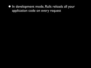 • In development mode, Rails reloads all your
  application code on every request
• ActionView::Partials::PartialRenderer ...