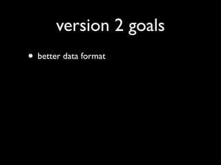 version 2 goals
• better data format
 