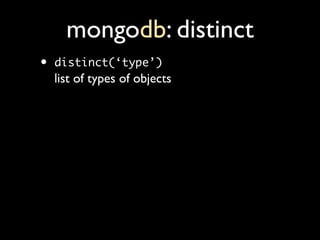mongodb: distinct
•   distinct(‘type’)
    list of types of objects
 