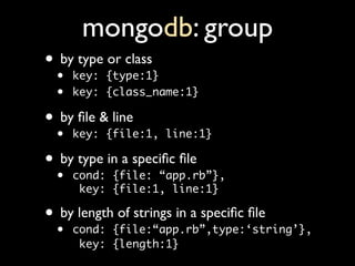 mongodb: group
• bykey: {type:1}
     type or class
 •
 •   key: {class_name:1}

• bykey:&{file:1, line:1}
     ﬁle line
 ...