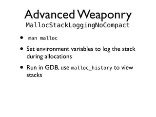 Advanced Weaponry
MallocStackLoggingNoCompact
• man malloc
• Set environment variables to log the stack
during allocations...
