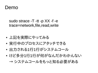 Demo
sudo strace -T -tt -p XX -f -e
trace=network,file,read,write
 ӛgHˤäƤߤ
 gФΥץ˥åǤ
 11Фƥॳ`
 ɶ11ФΤʤ狼ʤ
 ƥॳ`ä֪Ҫ
 