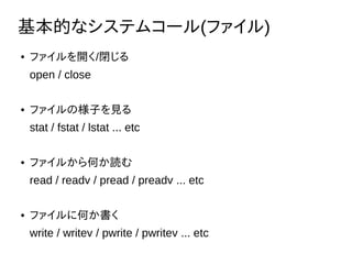 Ĥʥƥॳ`(ե)
 ե_/]
open / close
 եΘӤҊ
stat / fstat / lstat ... etc
 ե뤫Τi
read / readv / pread / preadv ... etc
 ե˺Τ
write / writev / pwrite / pwritev ... etc
 