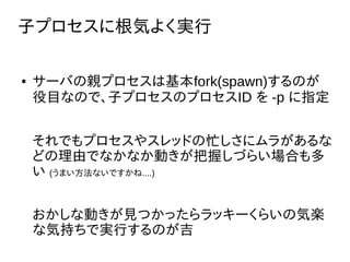 ӥץ˸ݤ褯g
 `ФHץϻfork(spawn)Τ
ĿʤΤǡӥץΥץID  -p ָ
Ǥץ䥹åɤæ˥餬
ɤɤǤʤʤӤդŤ餤Ϥ
 (ޤʤǤ....)
ʄӤҊĤäå`餤ΚݘS
ʚݳ֤ǌgФΤ
 