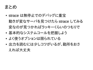 ޤȤ
 strace ϟoֹͣǤΥǥХåر
Ӥʥ`ФҊĤ strace Ƥߤ
ʤΤҊĤХå`餤ΤĤ
 Ĥʥƥॳ`դ褦
 褯ʹץޤƤ
 iˤ٤Ĥ뤬򤪤
дɷ
 