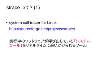 strace ä? (1)
 system call tracer for Linux
http://sourceforge.net/projects/strace/
gФΥեȥӳƤ롸ƥ
`롹ꥢ륿׷ĩ`
 