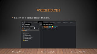 WORKSPACES
• It allow us to change files at Runtime.
Add Hover Style
Change Color Remove CSS File
 