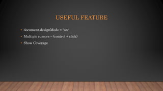USEFUL FEATURE
• document.designMode = "on“
• Multiple cursors – (control + click)
• Show Coverage
 