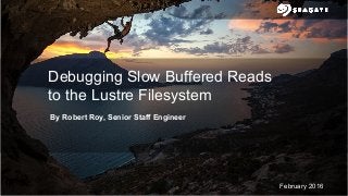 1
February 2016
Debugging Slow Buffered Reads
to the Lustre Filesystem
By Robert Roy, Senior Staff Engineer
 