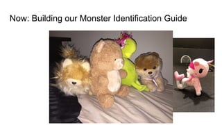 Now: Building our Monster Identification Guide
 