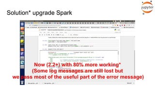 Solution* upgrade Spark
Now (2.2+) with 80% more working*
(Some log messages are still lost but
we pass most of the useful part of the error message)
 