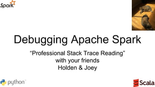 Debugging Apache Spark
“Professional Stack Trace Reading”
with your friends
Holden & Joey
 