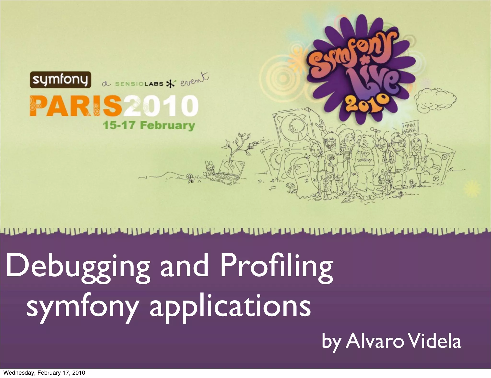 Debugging and Proﬁling
 symfony applications
                               by Alvaro Videla
Wednesday, February 17, 2010
 