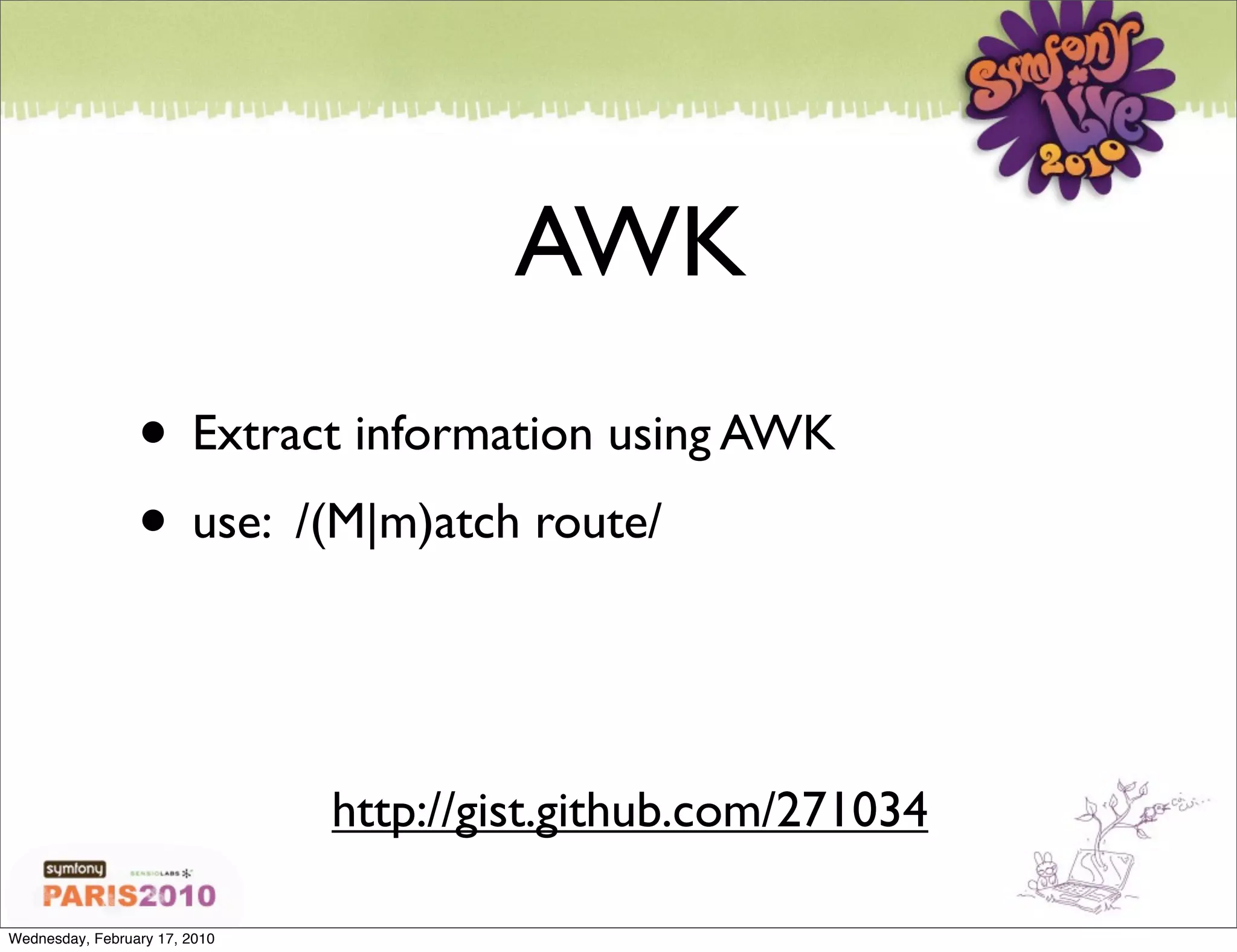 AWK
                 • Extract information using AWK
                 • use: /(M|m)atch route/


                               http://gist.github.com/271034

Wednesday, February 17, 2010
 