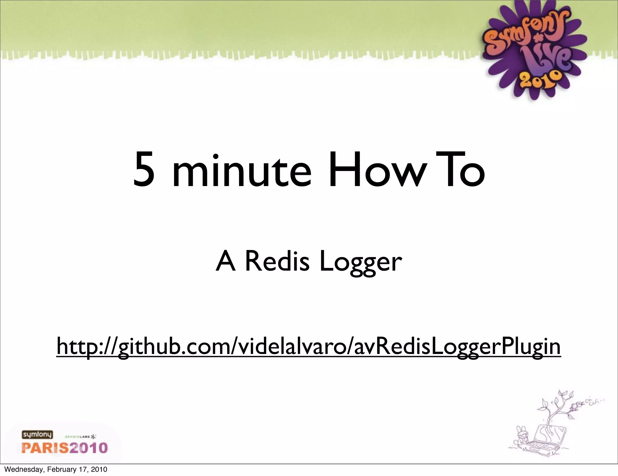 5 minute How To
                                  A Redis Logger

              http://github.com/videlalvaro/avRedisLoggerPlugin



Wednesday, February 17, 2010
 