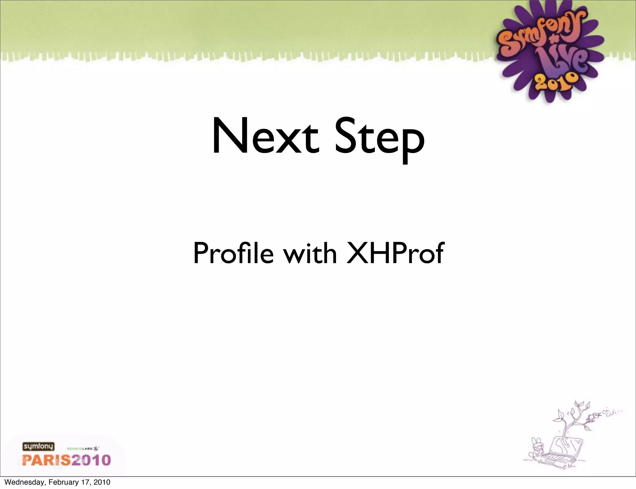 Next Step

                               Proﬁle with XHProf




Wednesday, February 17, 2010
 