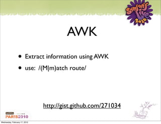 AWK
                 • Extract information using AWK
                 • use: /(M|m)atch route/


                               http://gist.github.com/271034

Wednesday, February 17, 2010
 