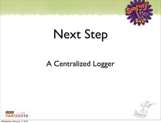 Next Step

                               A Centralized Logger




Wednesday, February 17, 2010
 
