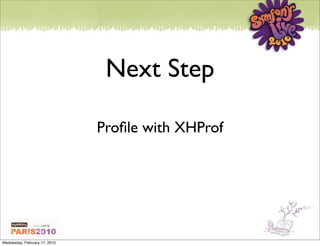 Next Step

                               Proﬁle with XHProf




Wednesday, February 17, 2010
 