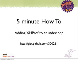 5 minute How To
                               Adding XHProf to an index.php

                                  http://gist.github.com/300261



Wednesday, February 17, 2010
 