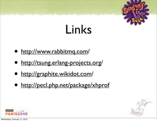 Links
             • http://www.rabbitmq.com/
             • http://tsung.erlang-projects.org/
             • http://graphite.wikidot.com/
             • http://pecl.php.net/package/xhprof

Wednesday, February 17, 2010
 