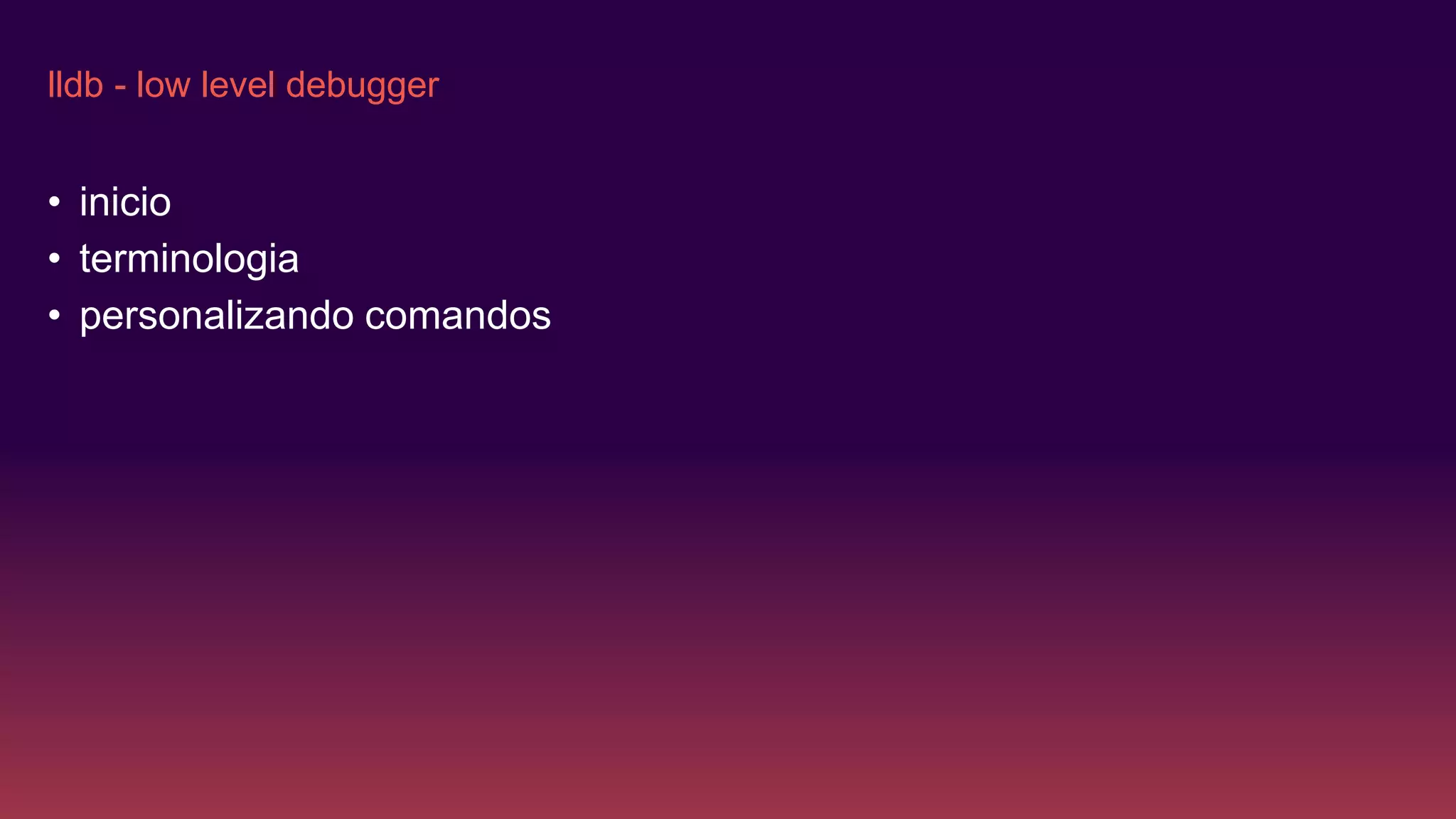 lldb - low level debugger
• inicio
• terminologia
• personalizando comandos
 