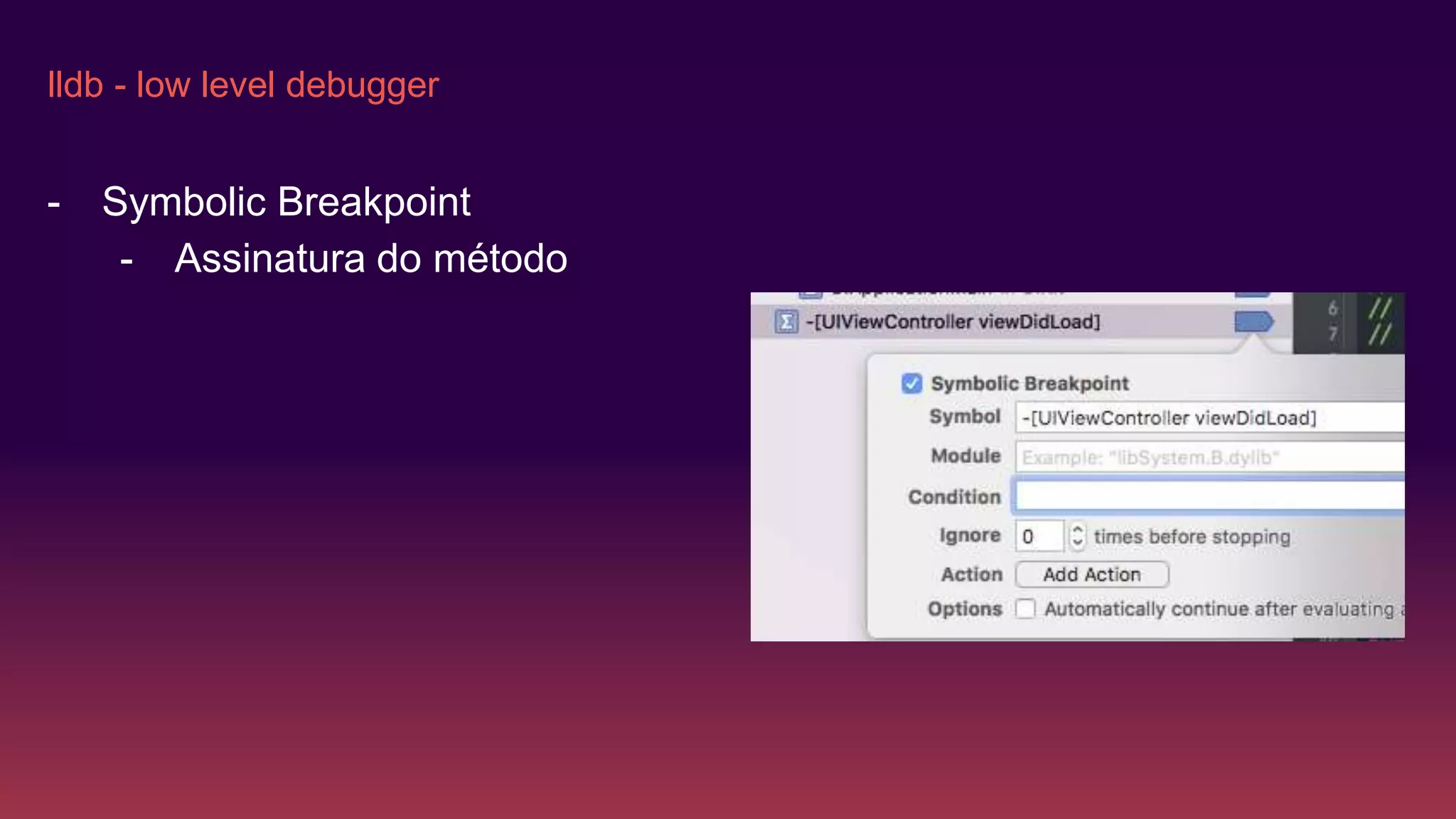 lldb - low level debugger
- Symbolic Breakpoint
- Assinatura do método
 