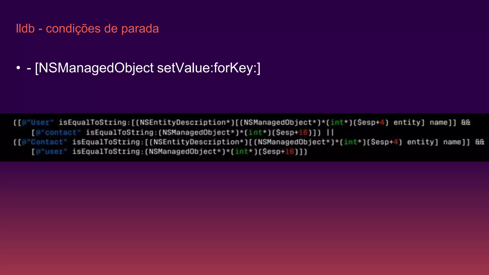 lldb - condições de parada
• - [NSManagedObject setValue:forKey:]
 