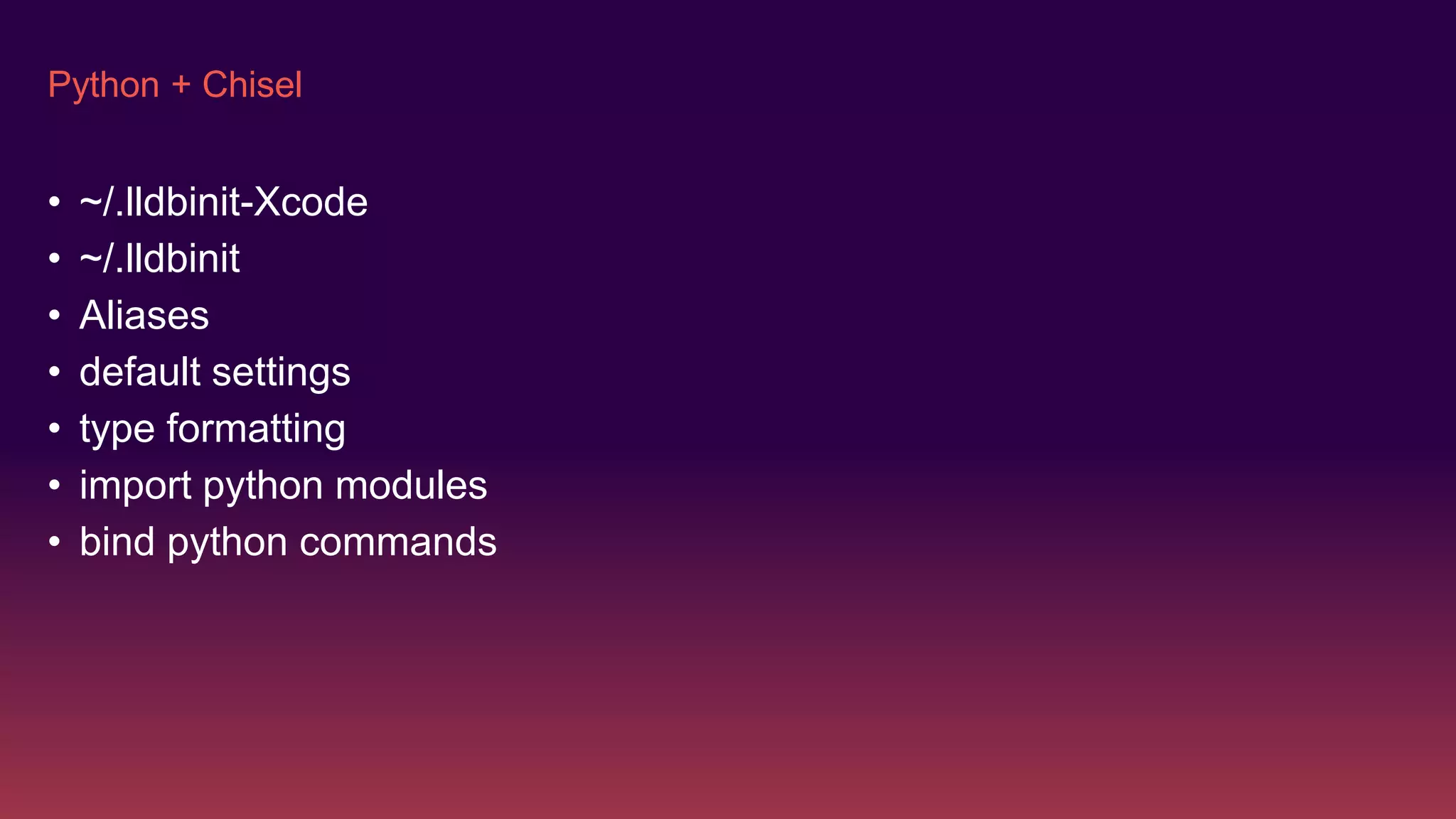 Python + Chisel
• ~/.lldbinit-Xcode
• ~/.lldbinit
• Aliases
• default settings
• type formatting
• import python modules
• bind python commands
 