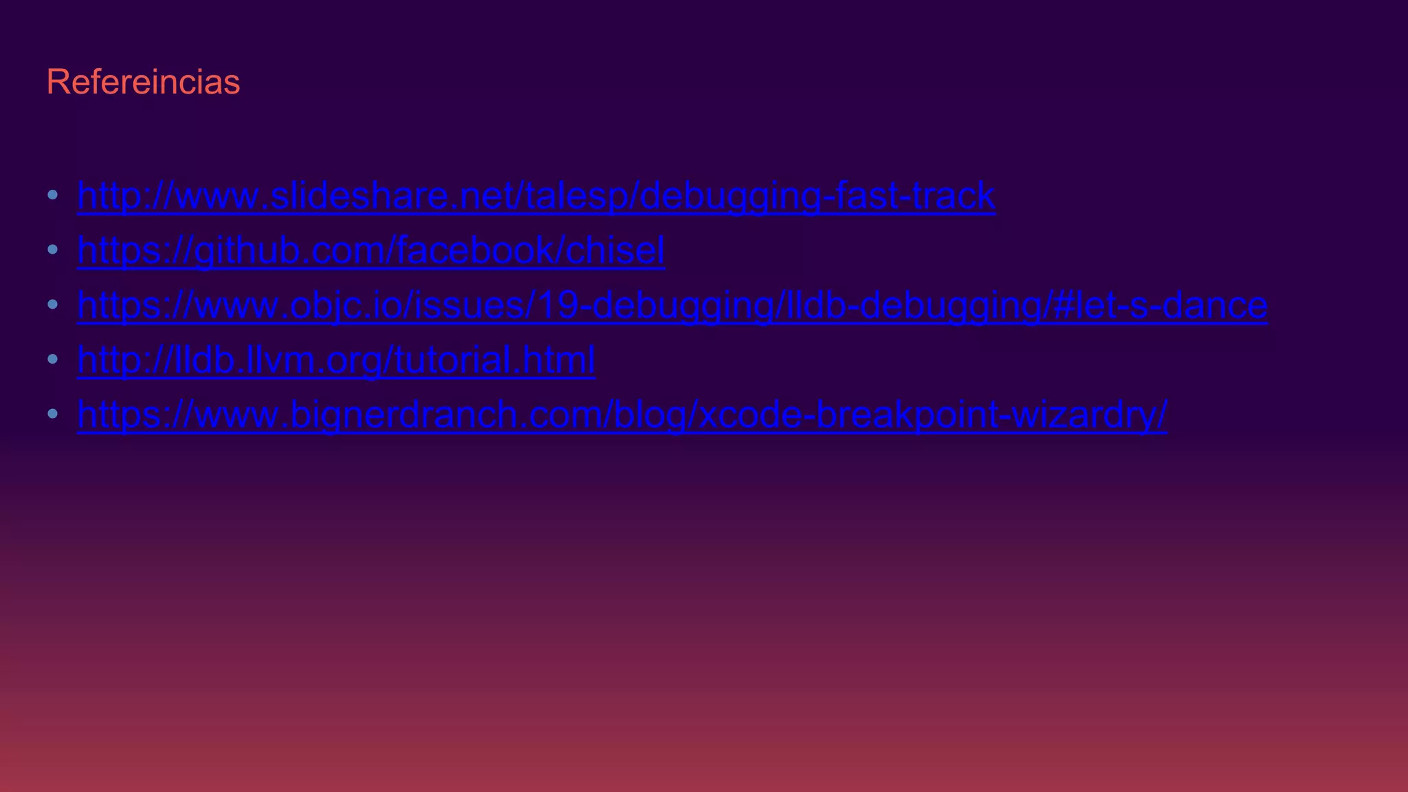 Refereincias
• http://www.slideshare.net/talesp/debugging-fast-track
• https://github.com/facebook/chisel
• https://www.objc.io/issues/19-debugging/lldb-debugging/#let-s-dance
• http://lldb.llvm.org/tutorial.html
• https://www.bignerdranch.com/blog/xcode-breakpoint-wizardry/
 