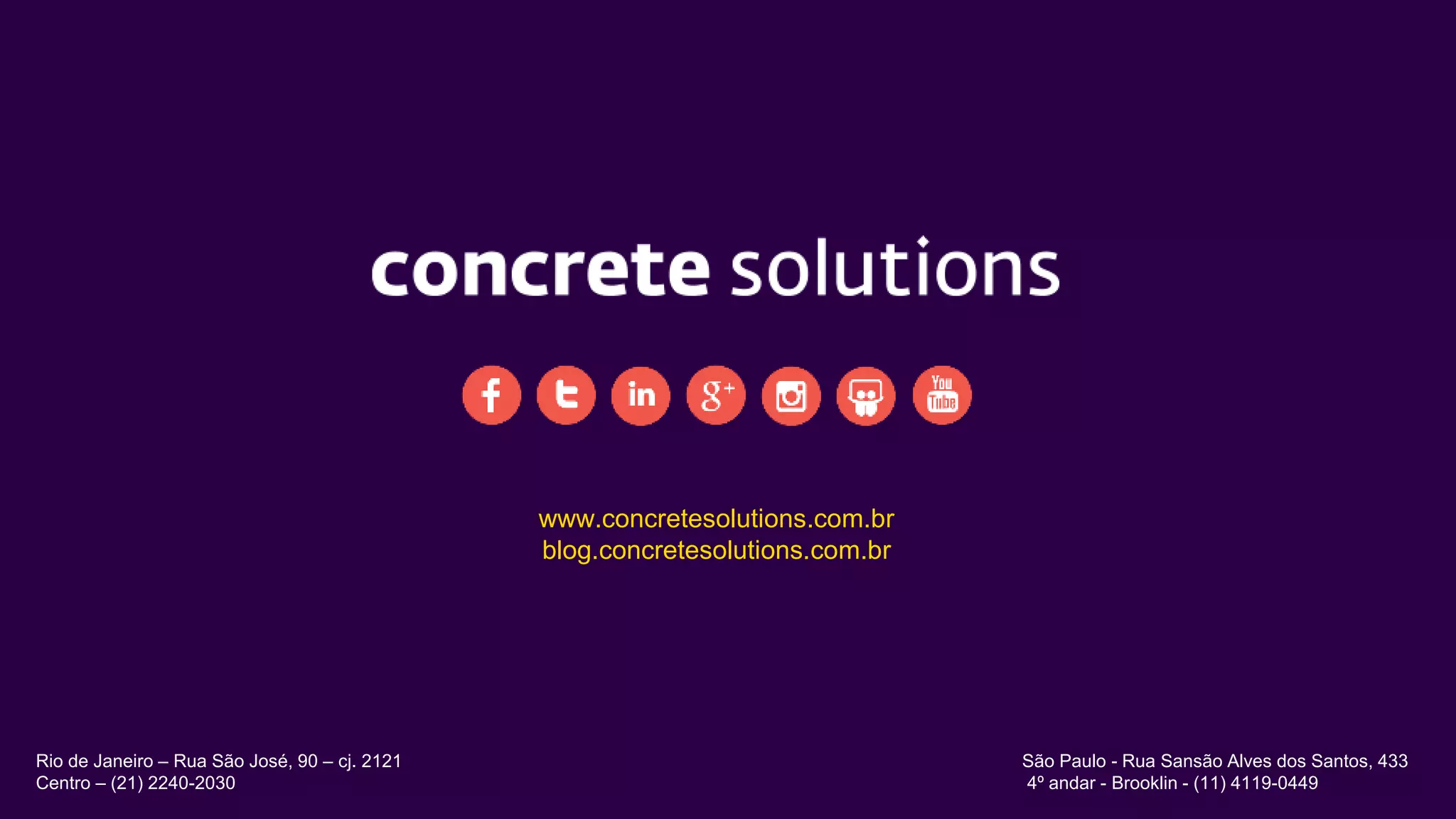 www.concretesolutions.com.br
blog.concretesolutions.com.br
Rio de Janeiro – Rua São José, 90 – cj. 2121
Centro – (21) 2240-2030
São Paulo - Rua Sansão Alves dos Santos, 433
4º andar - Brooklin - (11) 4119-0449
 