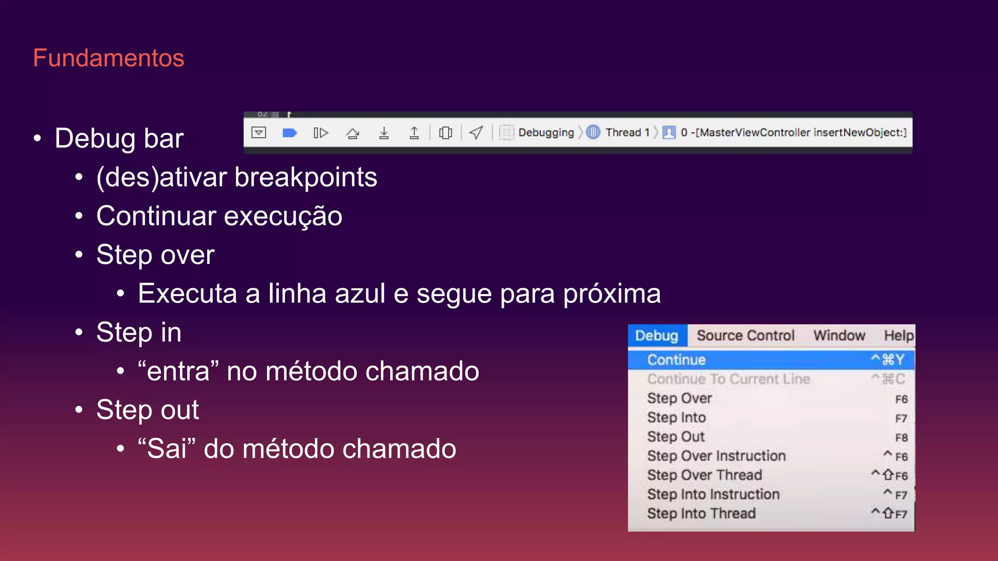 Fundamentos
• Debug bar
• (des)ativar breakpoints
• Continuar execução
• Step over
• Executa a linha azul e segue para próxima
• Step in
• “entra” no método chamado
• Step out
• “Sai” do método chamado
 