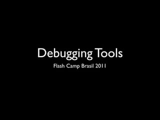 Debugging Tools
  Flash Camp Brasil 2011
 