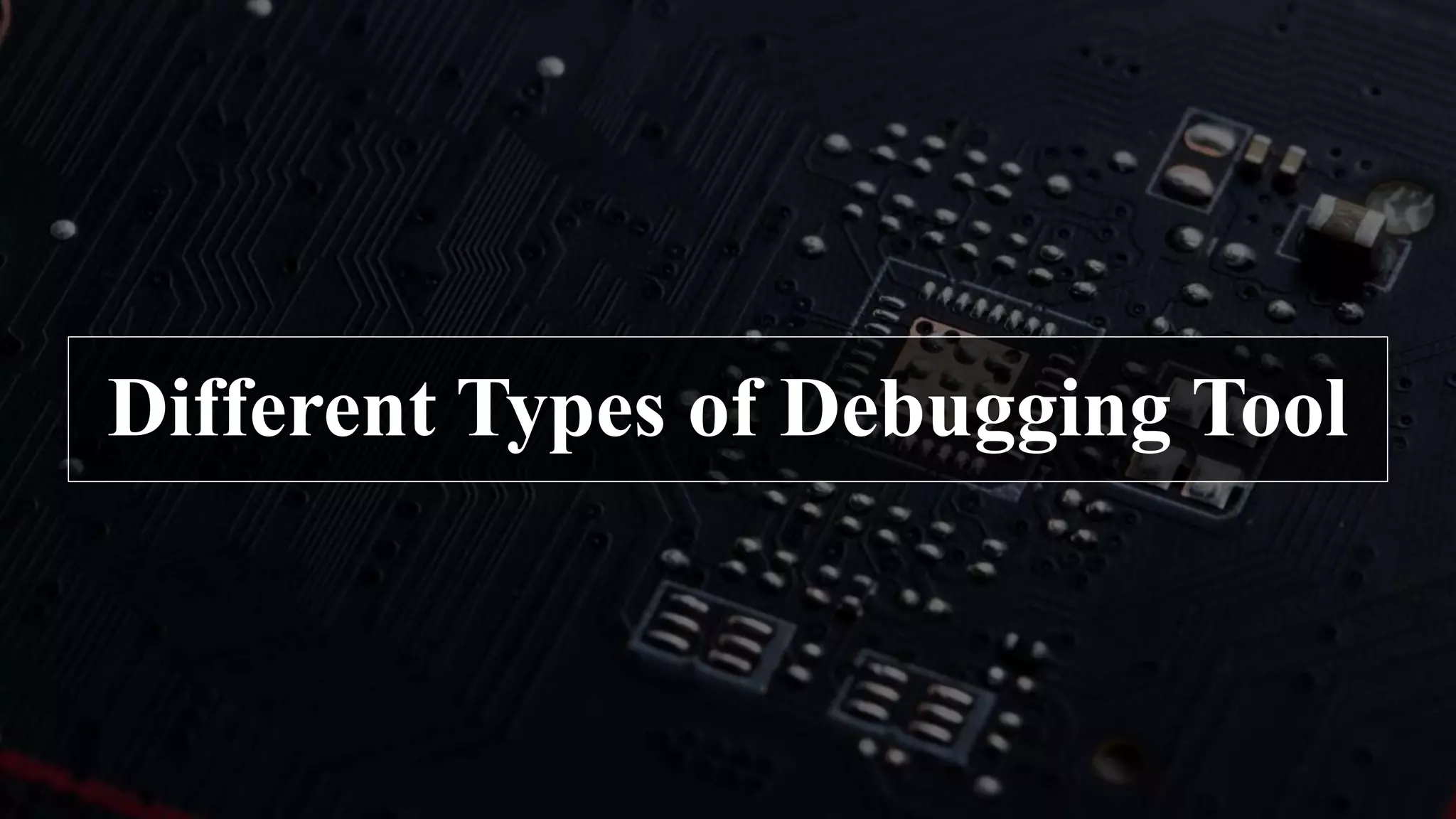 Different Types of Debugging Tool
 