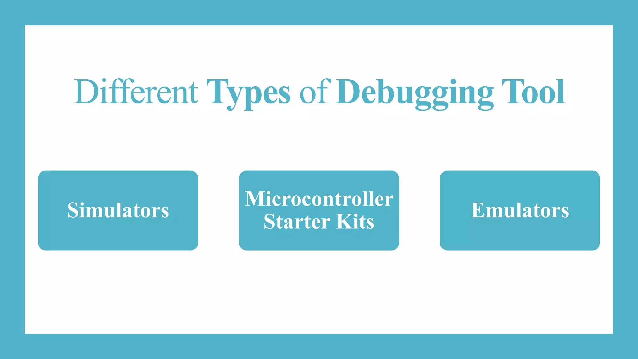 Different Types of Debugging Tool
Simulators
Microcontroller
Starter Kits
Emulators
 