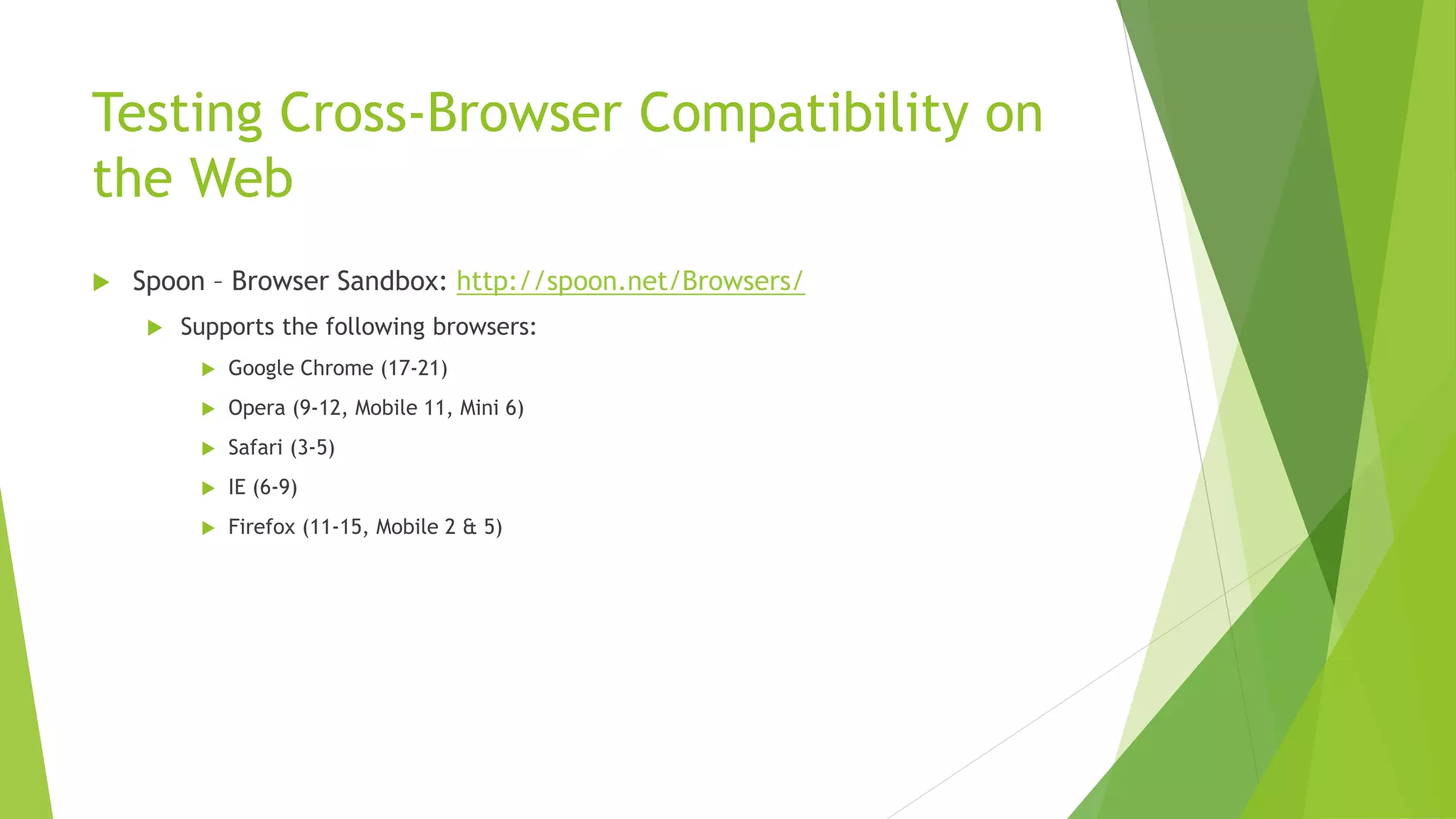 Testing Cross-Browser Compatibility on
the Web
   Spoon – Browser Sandbox: http://spoon.net/Browsers/
        Supports the following browsers:
             Google Chrome (17-21)
             Opera (9-12, Mobile 11, Mini 6)
             Safari (3-5)
             IE (6-9)
             Firefox (11-15, Mobile 2 & 5)
 
