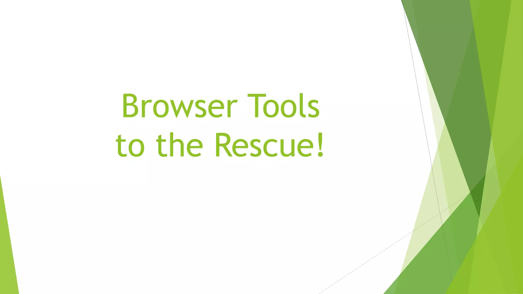 Browser Tools
to the Rescue!
 