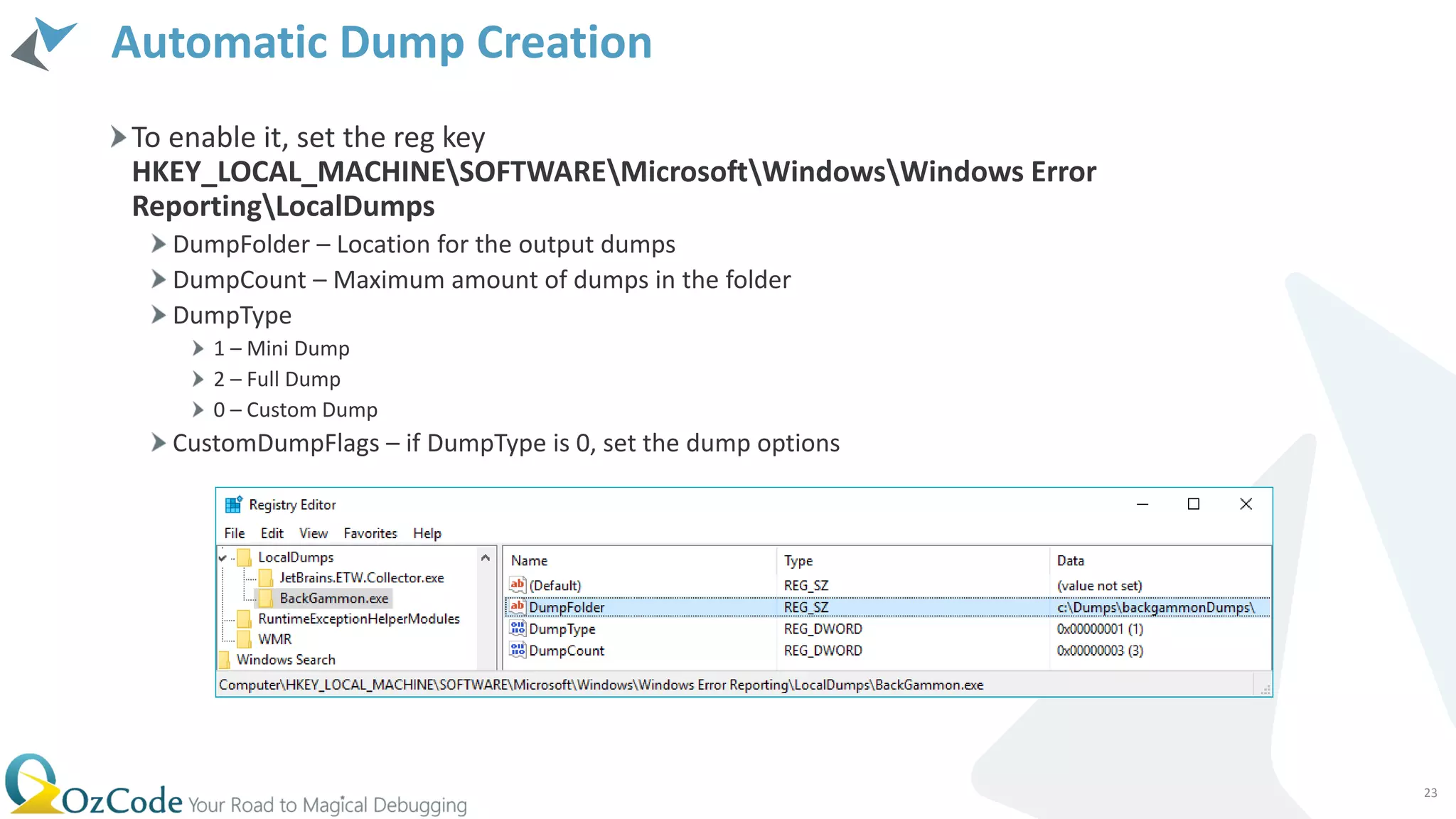 Automatic Dump Creation
To enable it, set the reg key
HKEY_LOCAL_MACHINESOFTWAREMicrosoftWindowsWindows Error
ReportingLocalDumps
DumpFolder – Location for the output dumps
DumpCount – Maximum amount of dumps in the folder
DumpType
1 – Mini Dump
2 – Full Dump
0 – Custom Dump
CustomDumpFlags – if DumpType is 0, set the dump options
23
 