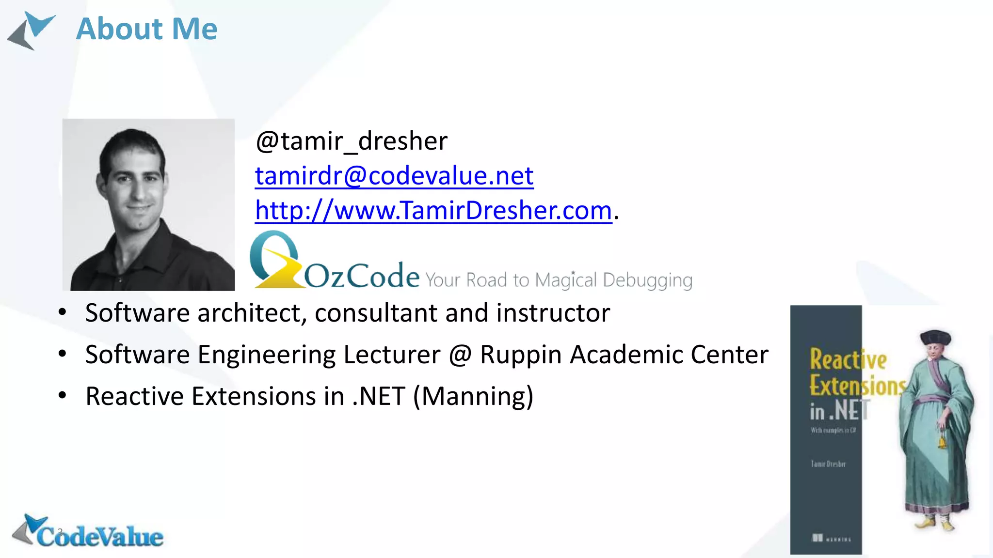 333
• Software architect, consultant and instructor
• Software Engineering Lecturer @ Ruppin Academic Center
• Reactive Extensions in .NET (Manning)
@tamir_dresher
tamirdr@codevalue.net
http://www.TamirDresher.com.
About Me
 