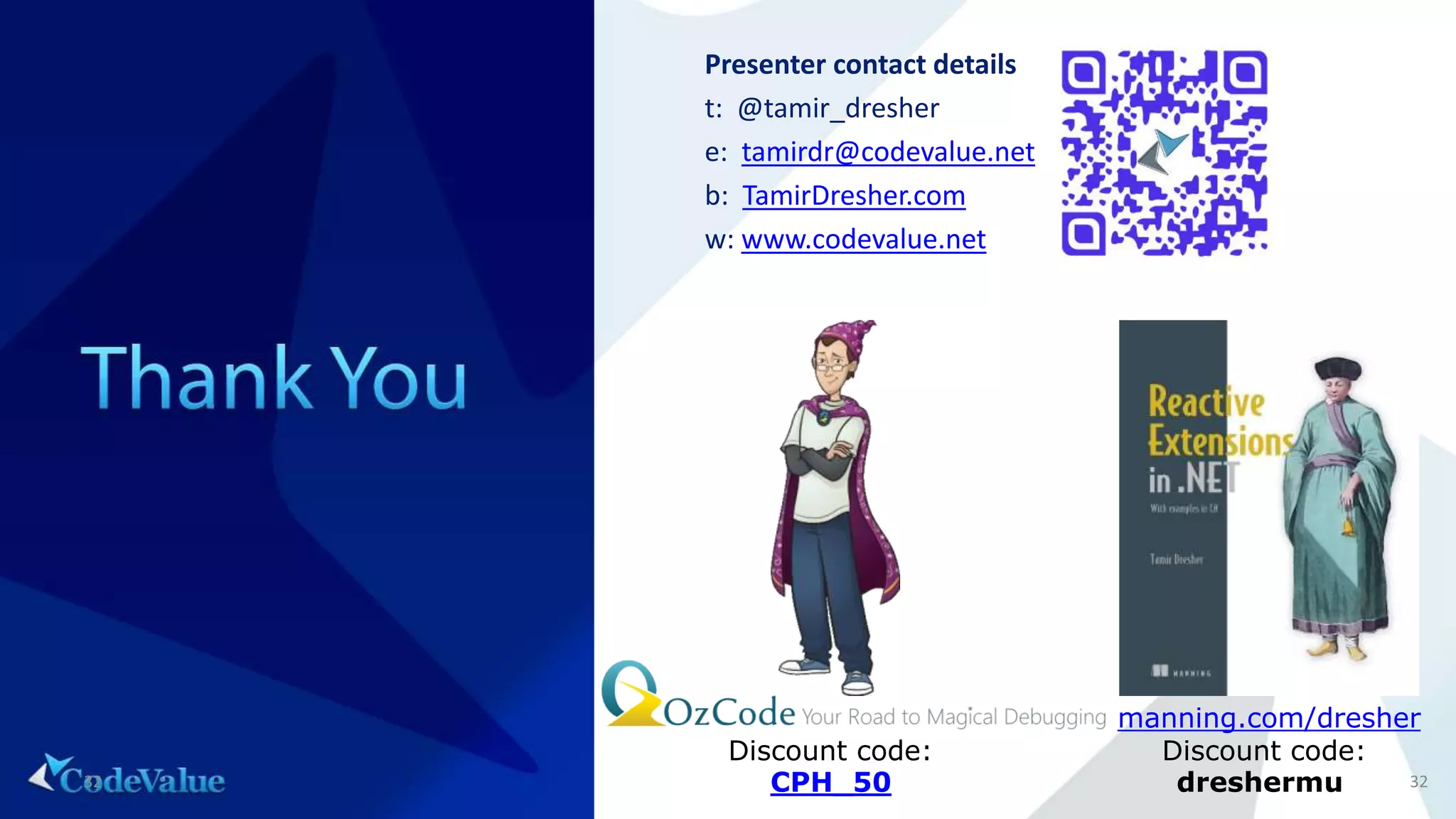 32
Presenter contact details
t: @tamir_dresher
e: tamirdr@codevalue.net
b: TamirDresher.com
w: www.codevalue.net
manning.com/dresher
Discount code:
dreshermu32
Discount code:
CPH_50
 