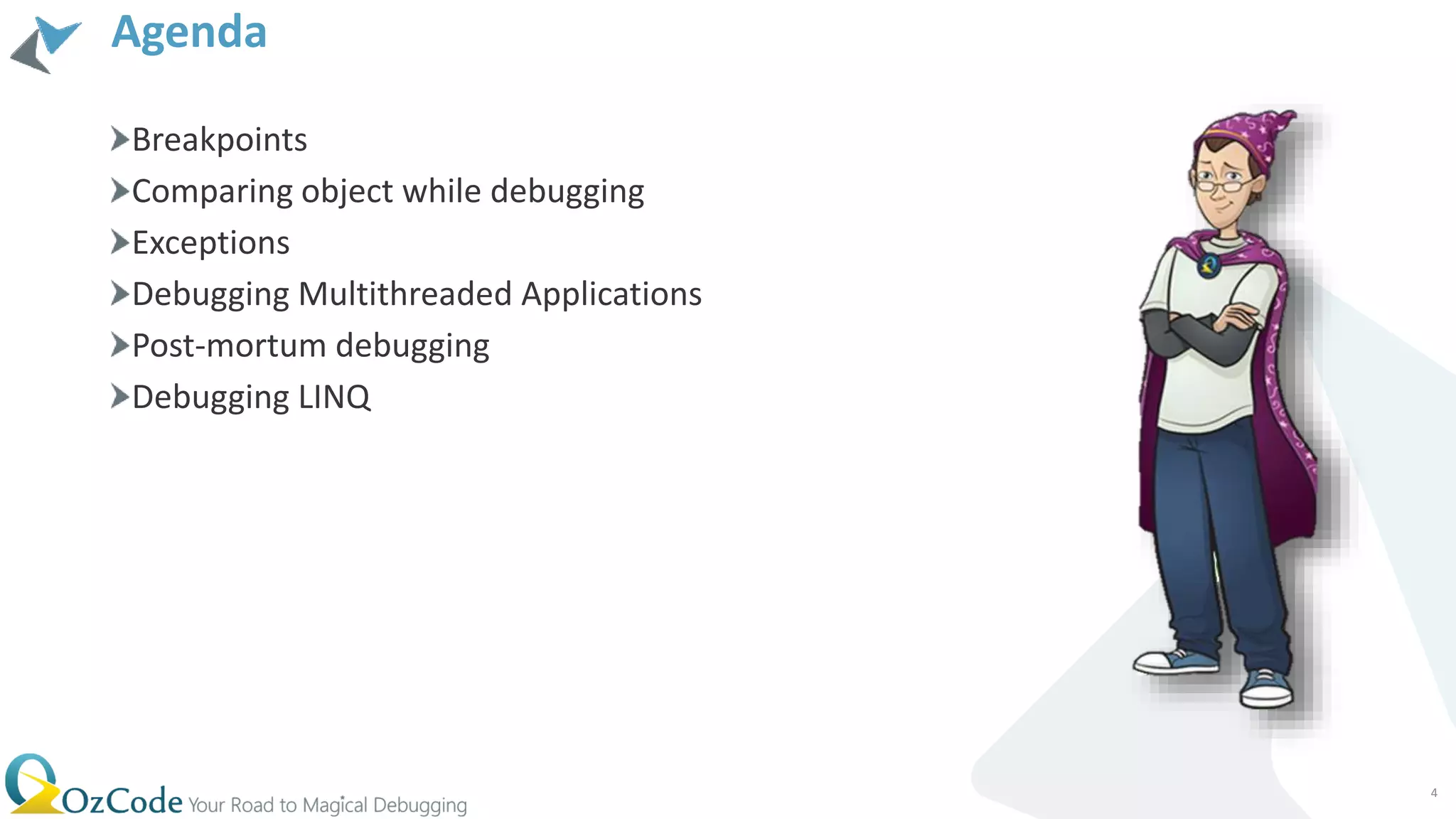 Agenda
Breakpoints
Comparing object while debugging
Exceptions
Debugging Multithreaded Applications
Post-mortum debugging
Debugging LINQ
4
 