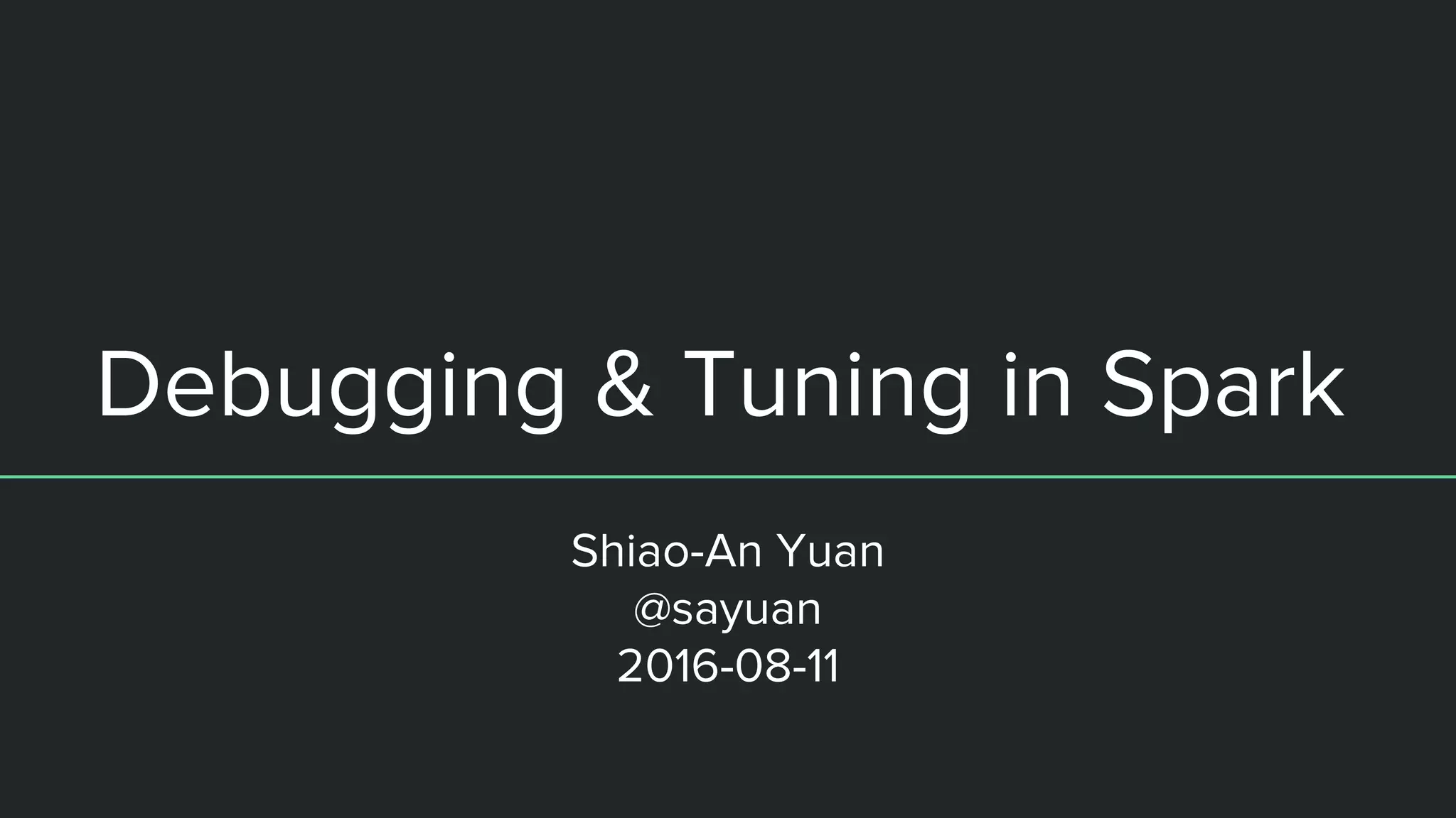 Debugging & Tuning in Spark
Shiao-An Yuan
@sayuan
2016-08-11
 