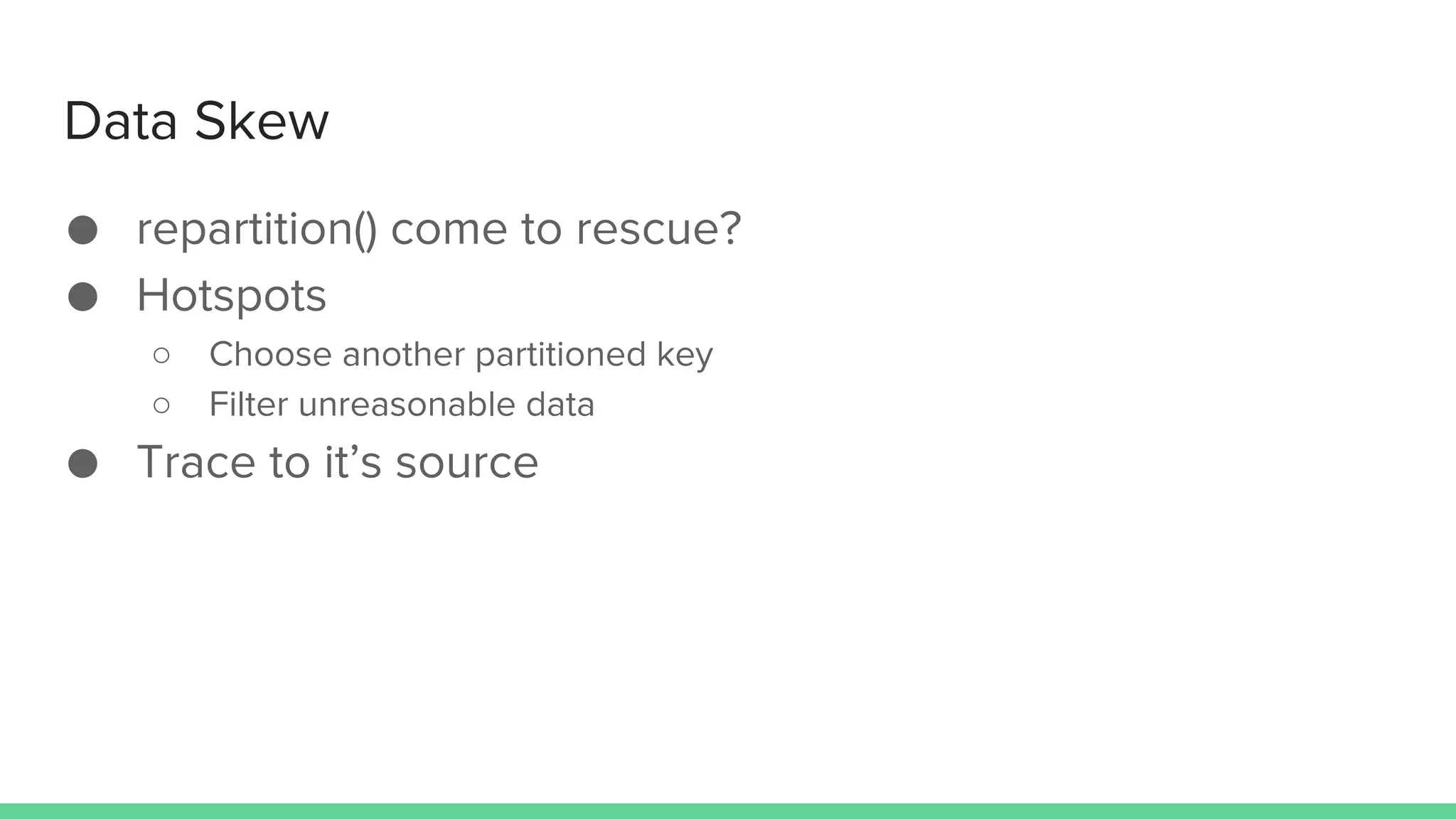Data Skew
● repartition() come to rescue?
● Hotspots
○ Choose another partitioned key
○ Filter unreasonable data
● Trace to it’s source
 