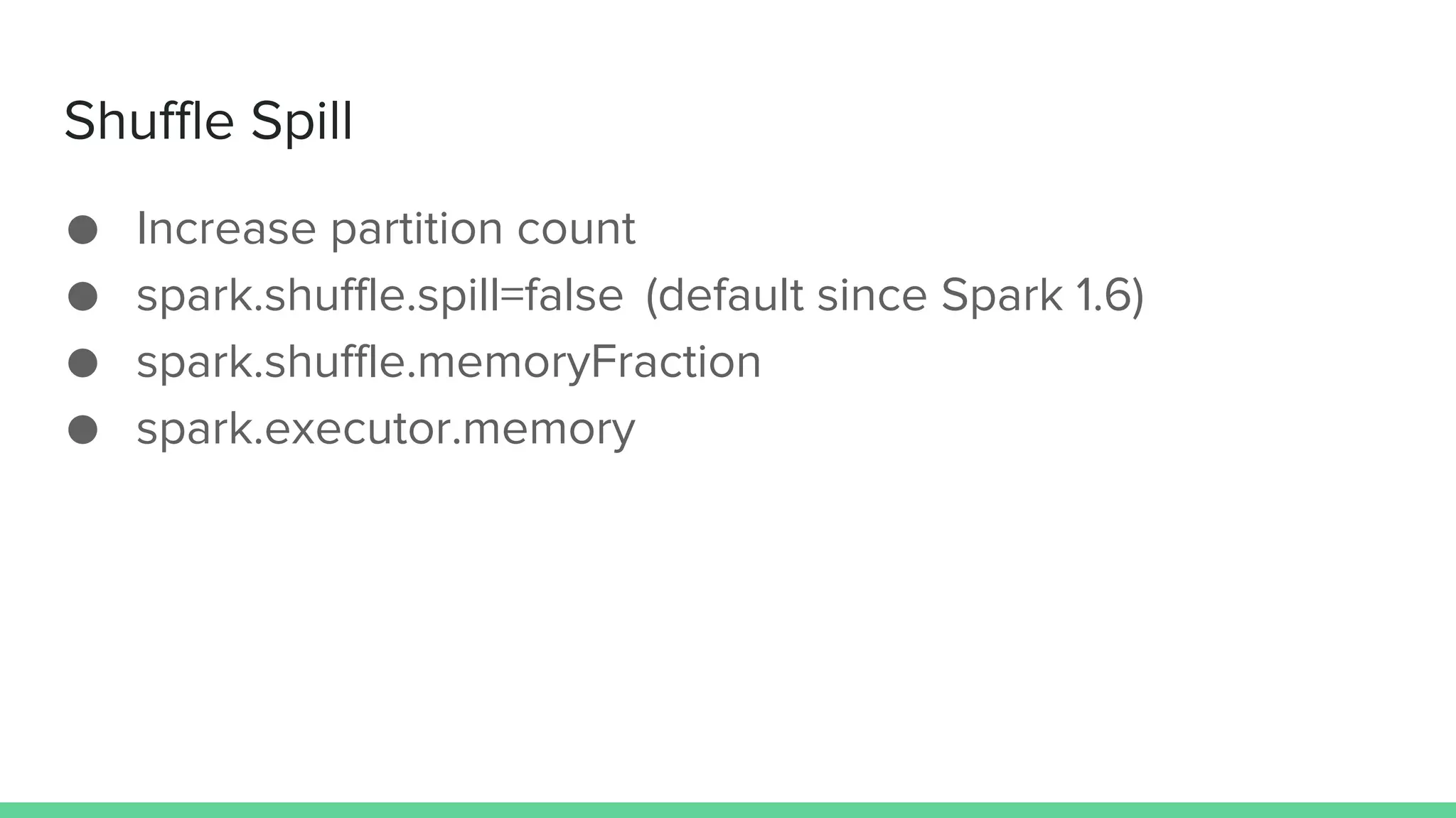 Shuffle Spill
● Increase partition count
● spark.shuffle.spill=false (default since Spark 1.6)
● spark.shuffle.memoryFraction
● spark.executor.memory
 