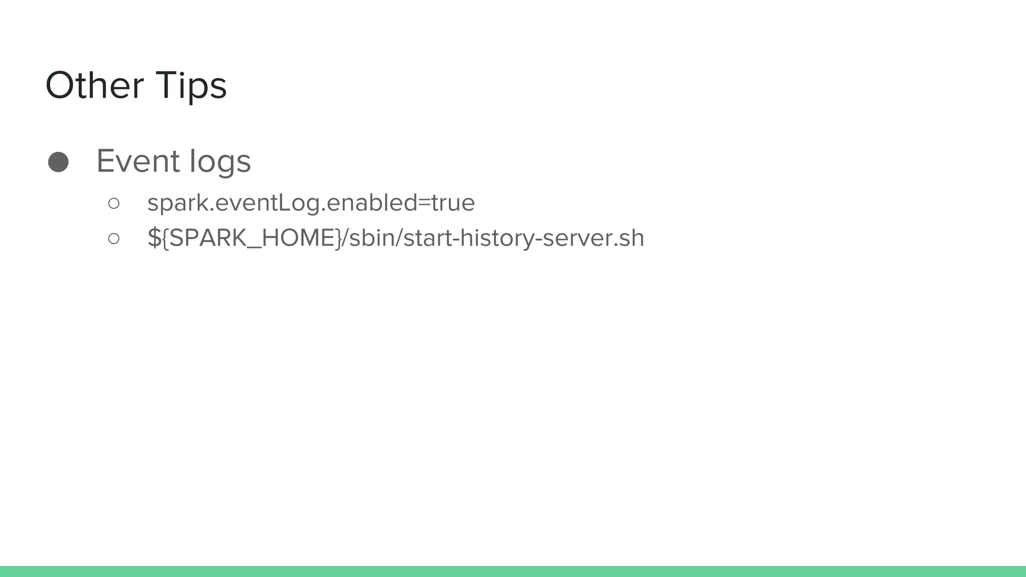Other Tips
● Event logs
○ spark.eventLog.enabled=true
○ ${SPARK_HOME}/sbin/start-history-server.sh
 