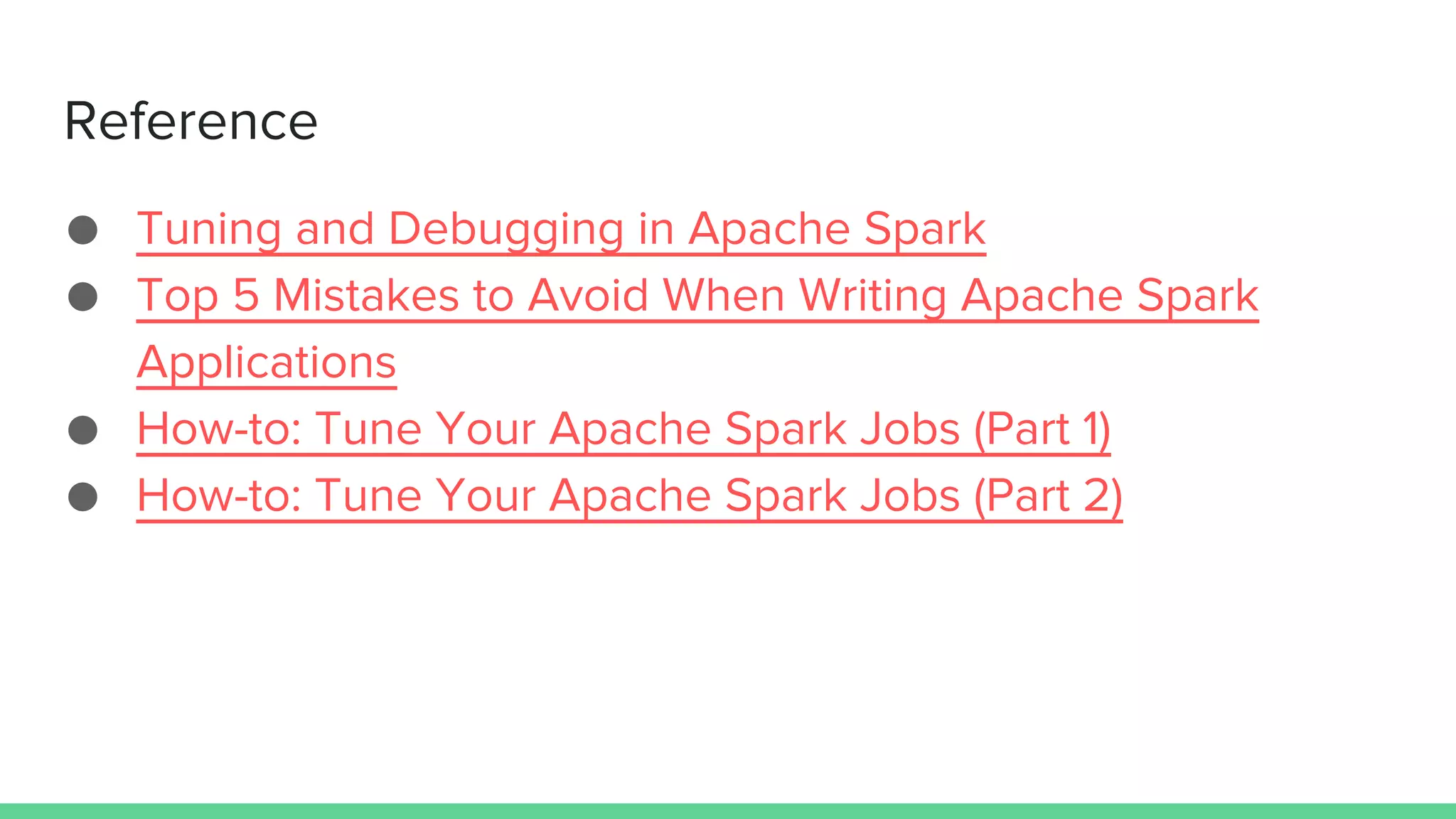 Reference
● Tuning and Debugging in Apache Spark
● Top 5 Mistakes to Avoid When Writing Apache Spark
Applications
● How-to: Tune Your Apache Spark Jobs (Part 1)
● How-to: Tune Your Apache Spark Jobs (Part 2)
 