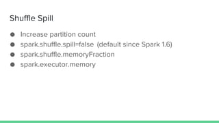Shuffle Spill
● Increase partition count
● spark.shuffle.spill=false (default since Spark 1.6)
● spark.shuffle.memoryFraction
● spark.executor.memory
 
