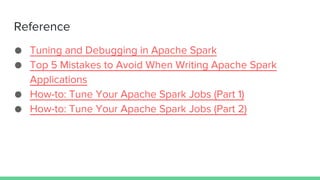 Reference
● Tuning and Debugging in Apache Spark
● Top 5 Mistakes to Avoid When Writing Apache Spark
Applications
● How-to: Tune Your Apache Spark Jobs (Part 1)
● How-to: Tune Your Apache Spark Jobs (Part 2)
 